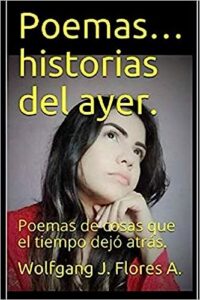 Libro: Poemas... historias del ayer.: Poemas de cosas que el tiempo dejó atrás por Wolfgang J Flores A