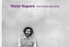 Autobiografía de mi padre. Héctor Noguera, memorias actorales