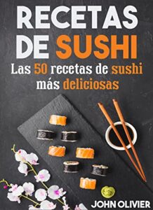Recetas De Sushi: Las 50 recetas de sushi más deliciosas