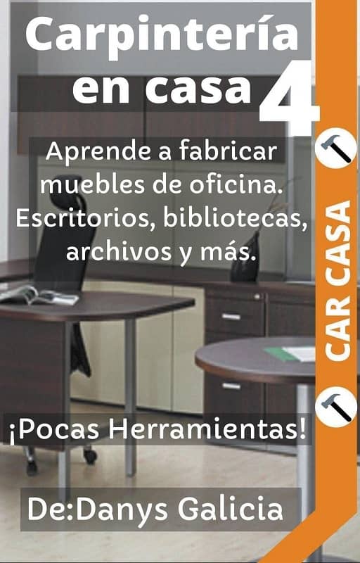 Libro: Carpintería en casa 4 - Aprende a fabricar muebles de oficina. Escritorios, bibliotecas, archivos y más. ¡Pocas Herramientas! Por Danys Galicia