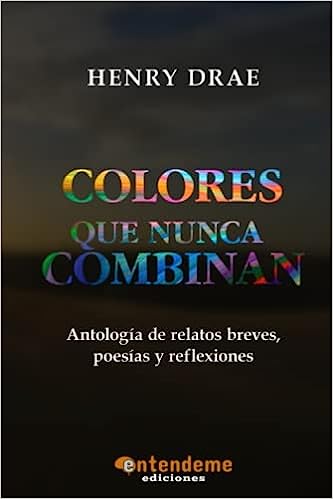 Libro: Colores que nunca combinan: Antología de relatos breves, poesías y reflexiones de Henry Drae