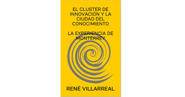 Libro El Cluster de Innovacion y la Ciudad del Conocimiento La Experiencia de Monterrey por Rene Villarreal