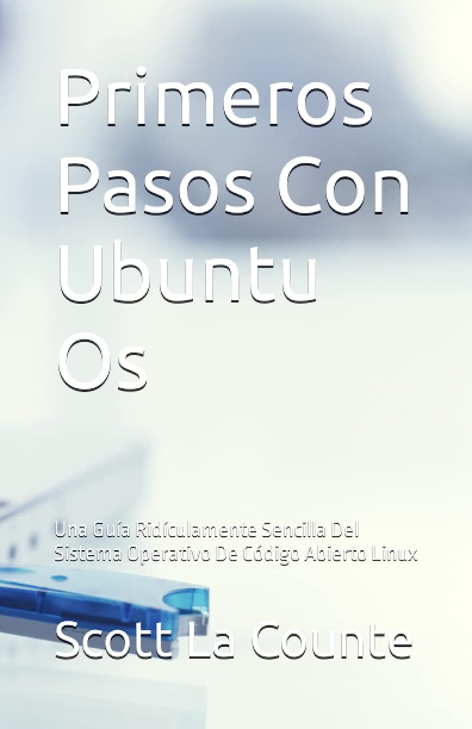 Libro: Primeros Pasos Con Ubuntu Os: Una Guía Ridículamente Sencilla Del Sistema Operativo De Código Abierto Linux por Scott La Counte