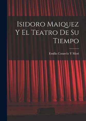 Libro: Isidoro Maiquez Y El Teatro De Su Tiempo por Emilio Cotarelo y Mori