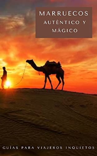 Marruecos auténtico y mágico: Una guía para viajeros con espíritu aventurero