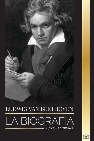 Libro: Ludwig van Beethoven: La biografía de un compositor genial y su famosa Sonata Claro de Luna al descubierto por United Library