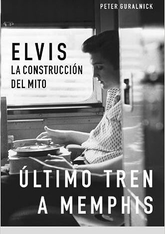 Ultimo tren a Memphis Elvis: La Construccion Del Mito