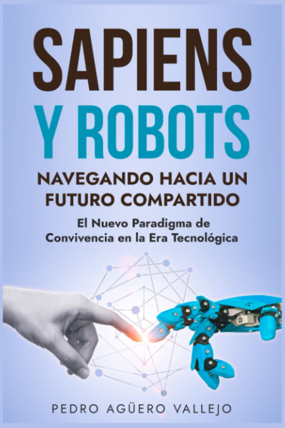 Libro: Sapiens y Robots: Navegando Hacia Un Futuro Compartido: El Nuevo Paradigma de Convivencia en la Era Tecnológica Sapiens y las Máquinas por Pedro Agüero Vallejo