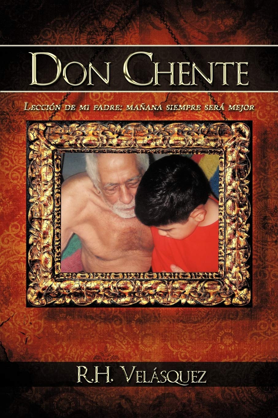 Libro: Don Chente: Lección de mi padre, mañana será mejor que hoy por R H Velásquez