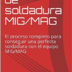 Guía: Proceso de soldadura MIG/MAG -El proceso completo para conseguir una perfecta soldadura con el equipo MIG/MAG por Diego Pérez