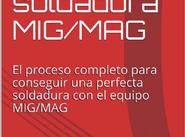 Guía: Proceso de soldadura MIG/MAG -El proceso completo para conseguir una perfecta soldadura con el equipo MIG/MAG por Diego Pérez