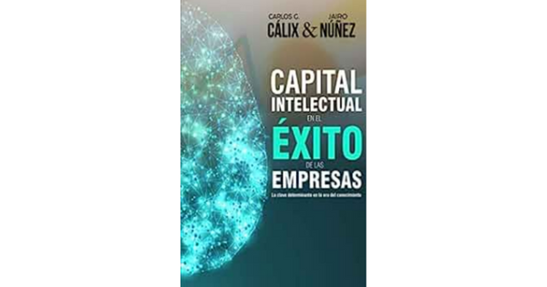 Libro Capital intelectual en el exito de las empresas La clave determinante en la era del conocimiento por Carlos G Calix