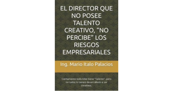 Libro EL DIRECTOR QUE NO POSEE TALENTO CREATIVO NO PERCIBE LOS RIESGOS EMPRESARIALES por Ing Mario Italo Palacios