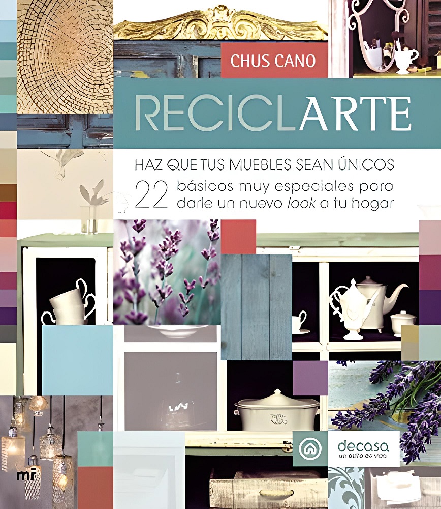 Libro Reciclarte - Haz que tus muebles sean únicos. 22 básicos muy especiales para darle un nuevo look a tu hogar por Chus Cano