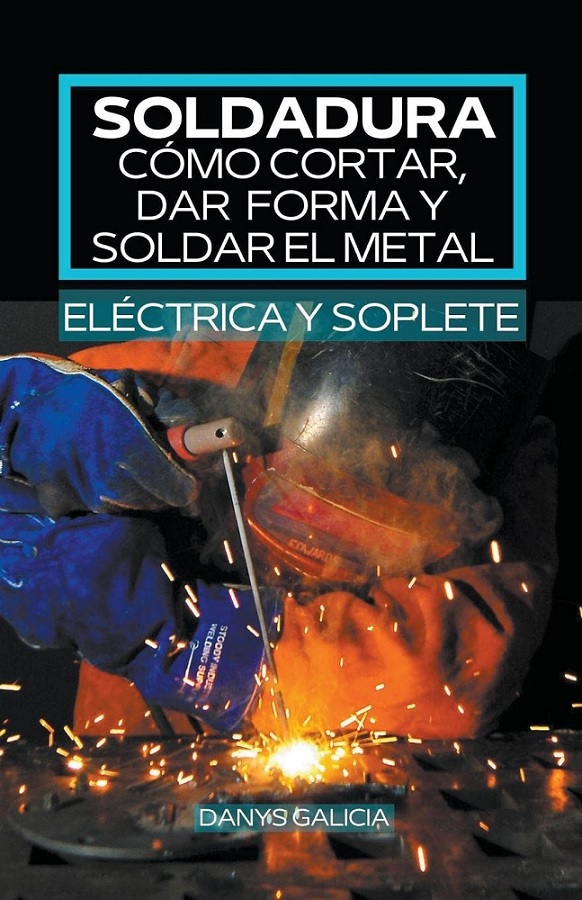 Libro: Soldadura, cómo cortar, dar forma y soldar el metal (eléctrica y soplete) por Danys Galicia