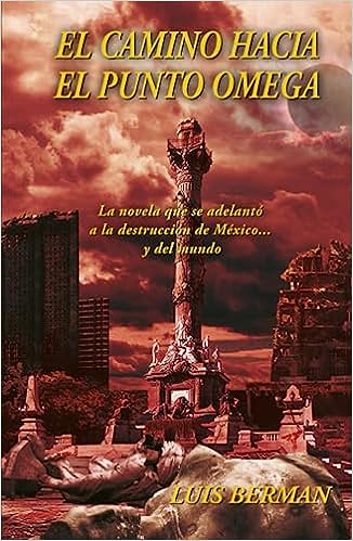 Libro: El camino hacia el punto Omega: La novela que se adelantó a la destrucción de México... y del mundo (Spanish Edition) por Luis Berman