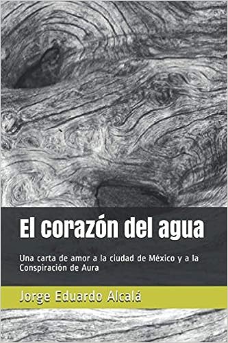 Libro: El corazón del agua: Una carta de amor a la ciudad de México y a la Conspiración de Aura por Jorge Eduardo Alcalá
