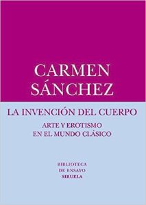 Libro: La Invención del cuerpo, Arte y erotismo en el mundo clásico por Carmen Sánchez