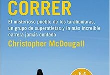 Libro: Nacidos para correr: El misterioso pueblo de los tarahumaras, un grupo de superatletas y la más increíble carrera jamás contada por Christopher McDougall