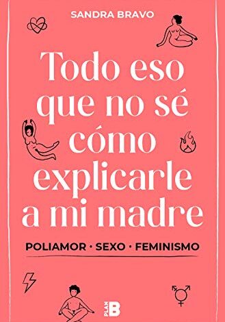 Libro: Todo eso que no sé cómo explicarle a mi madre: (Poli) amor, sexo y feminismo por Sandra Bravo