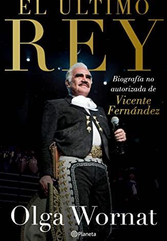 Libro: El último rey: la biografía no autorizada de Vicente Fernández Edición Kindle por Olga Wornat