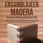 Guía Manual de ensamblaje en madera para principiantes - La guía esencial de ensamblaje con herramientas, técnicas, consejos y proyectos iniciales por Stephen Fleming