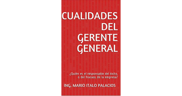 Libro CUALIDADES DEL GERENTE GENERAL ¿Quien es el responsable del exito o del fracaso de la empresa por Ing Mario Italo Palacios