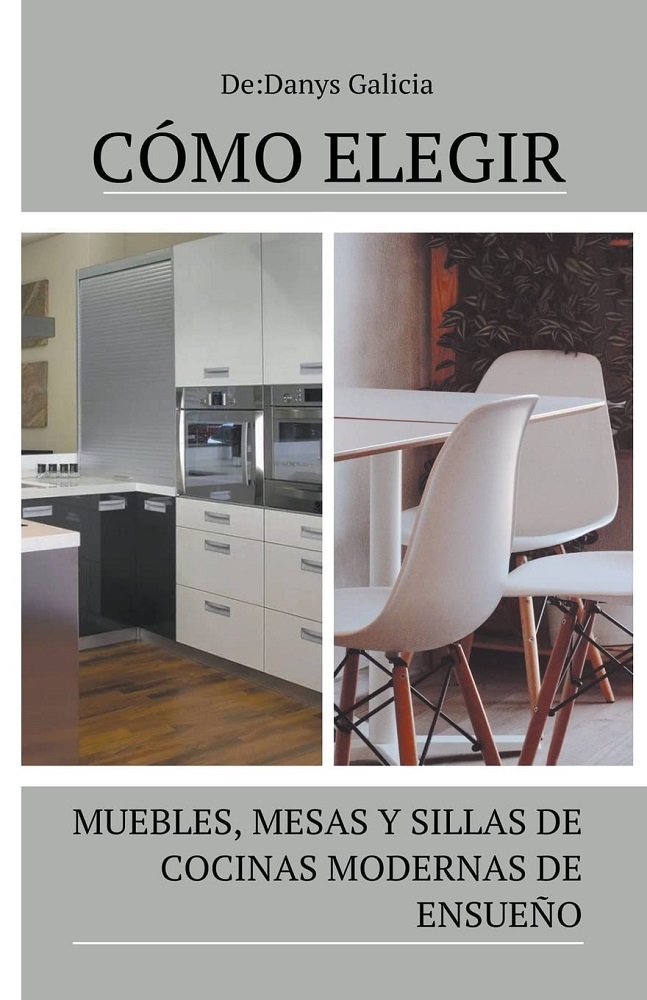 Libro Cómo elegir muebles, mesas y sillas de cocinas modernas de ensueño por Danys Galicia