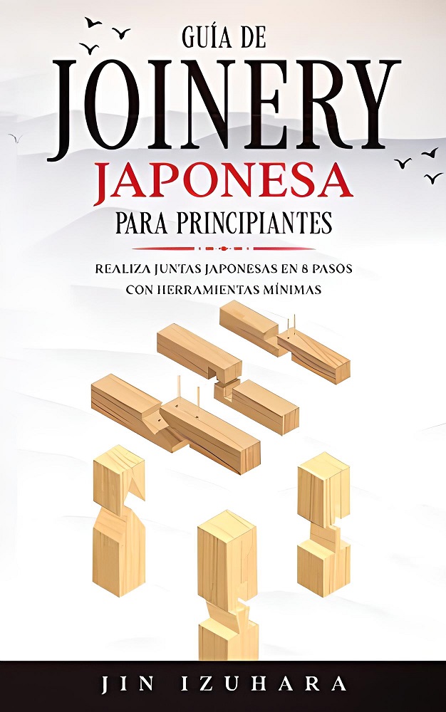 Libro Japanese Joinery Guía de carpintería japonesa para principiantes Realiza juntas japonesas en 8 pasos con herramientas mínimas por Jin Izuhara