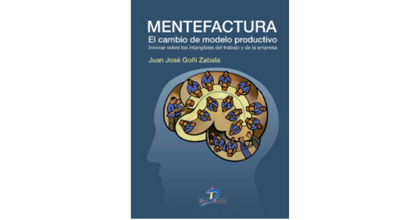 Libro Mentefactura El cambio del modelo productivo Innovar sobre intangibles del trabajo y la empresa por Juan Goni