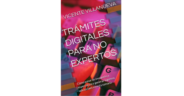 Libro TRAMITES DIGITALES PARA NO EXPERTOS Como pasar de inexperto a especialista y generar ingresos adicionales en esta semana por Vicente Villanueva