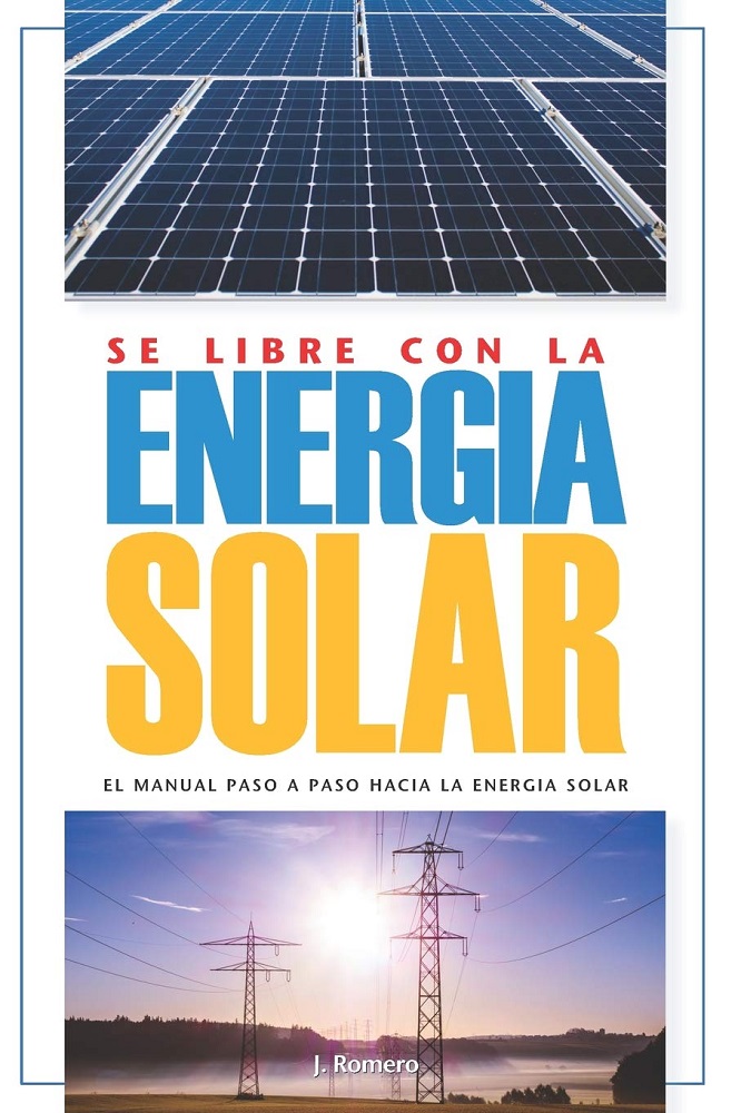 Manual Se Libre con la Energía Solar – El Manual Paso a Paso hacia la Energía Solar por José Romero