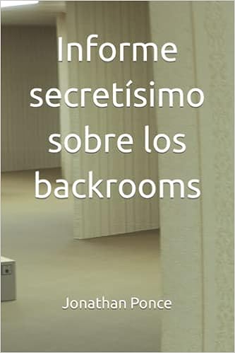Libro: Informe secretísimo sobre los backrooms (Ciencia ficción absurda) (Spanish Edition) por Jonathan Ponce de Haro