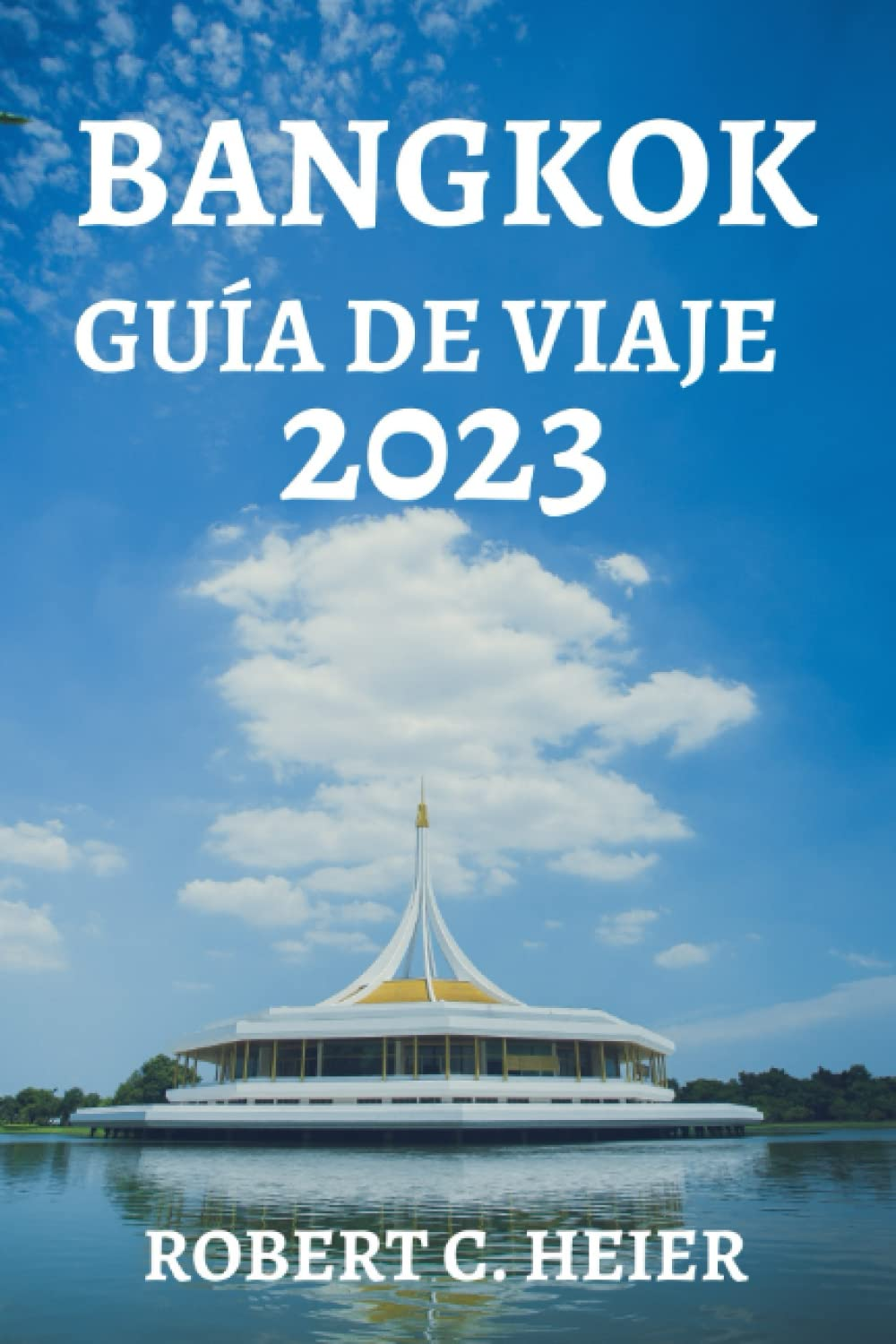 BANGKOK GUÍA DE VIAJE 2023: EL RECURSO DEFINITIVO PARA CUALQUIERA QUE ESTÉ PLANEANDO UN VIAJE A BANGKOK (Spanish Edition)